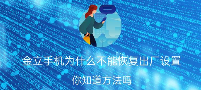 金立手机为什么不能恢复出厂设置 你知道方法吗